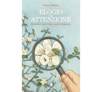 Elogio dell'attenzione. Istruzioni per vivere senza rimpianti (Scintille)