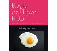 Elogio dell'Uovo Fritto: Breve trattato, con qualche divagazione, sulla perfezione in padella