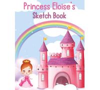 Eloise’s Princess Sketchbook: Personalized Drawing & Doodle Book for Girls: Custom Name Eloise Cover | Cute Princess & Castle Theme | Blank Pages for Drawing, Creativity & Imagination