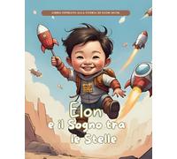 Elon e il Sogno tra le Stelle: Storie Vere in Fiabe (Storie Vere in Fiabe - C'era una volta un'idea: Fiabe di grandi menti del mondo)