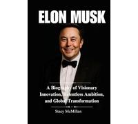 ELON MUSK: A Biography of Visionary Innovation, Relentless Ambition, and Global Transformation