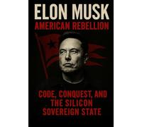 ELON MUSK: AMERICAN REBELLION: Code, Conquest, and the Silicon Sovereign State