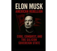 ELON MUSK: AMERICAN REBELLION: Code, Conquest, and the Silicon Sovereign State