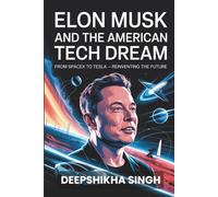 Elon Musk and the American Tech Dream: From SpaceX to Tesla - Reinventing the Future