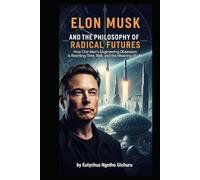 ELON MUSK AND THE PHILOSOPHY OF RADICAL FUTURES: How One Man’s Engineering Obsession is Rewriting Time, Risk, and the Meaning of Life