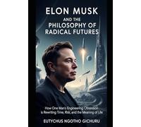 ELON MUSK AND THE PHILOSOPHY OF RADICAL FUTURES: How One Man’s Engineering Obsession is Rewriting Time, Risk, and the Meaning of Life