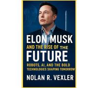 Elon Musk and the Rise of the Future: Robots, AI, and the Bold Technologies Shaping Tomorrow