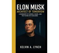 ELON MUSK: Architect Of Tomorrow-A Biography Of Genius, Chaos,And The Future He's Building