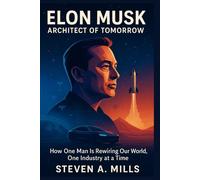 Elon Musk: Architect of Tomorrow: How One Man Is Rewiring Our World, One Industry at a Time