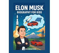 ELON MUSK BIOGRAPHY FOR KIDS: A True Story of Curiosity, Courage, and Creating a Better Tomorrow