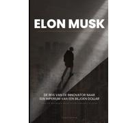 Elon Musk: De Innovator's Reis naar een Biljoen Dollar Imperium: Binnen in de Geest van de Toekomstige Triljardair