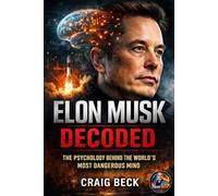 Elon Musk Decoded: The Psychology Behind the World’s Most Dangerous Mind (DECODED by Craig Beck)