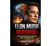 Elon Musk Decoded: The Psychology Behind the World’s Most Dangerous Mind (DECODED by Craig Beck)