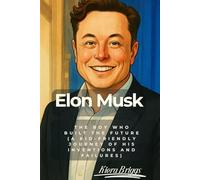 Elon Musk: The Boy Who Built the Future (A kid-friendly journey of his inventions and failures)