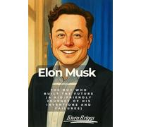 Elon Musk: The Boy Who Built the Future (A kid-friendly journey of his inventions and failures)