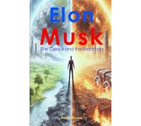 Elon Musk: The Genius and the Madman (The Future is Now: Pathways to a New Consciousness)