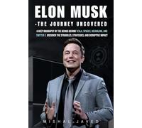 Elon Musk - The Journey Uncovered: A Deep Biography of the Genius Behind Tesla, SpaceX, Neuralink, and Twitter | Discover the Struggles, Strategies, and Disruptive Impact