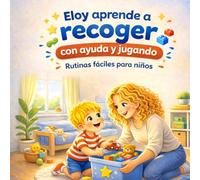 Eloy aprende a recoger: Un cuento para convertir recoger en un juego divertido (3-6 años) (APRENDE CON ELOY: APRENDER JUGANDO)