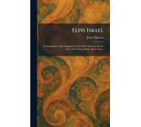 Elpis Israel: An Exposition of the Kingdom of God, With Reference to the Time of the End, and the Age to Come