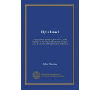 Elpis Israel: an exposition of the Kingdom of God, with reference to the time of the end, and the age to come, to which is added Chronikon Hebraikon