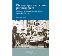 Els anys que vam viure perillosament. Cròniques de lluites i repressió al nord valencià (1938-1981) (Història i memòria)