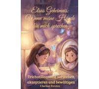 Elsas Geheimnis: Wenn meine Hände für mich sprechen: Trichotillomanie verstehen, akzeptieren und bewältigen (LE SECRET D'ELSA)