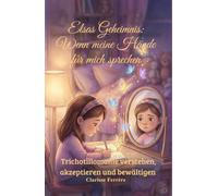 Elsas Geheimnis: Wenn meine Hände für mich sprechen: Trichotillomanie verstehen, akzeptieren und bewältigen (LE SECRET D'ELSA)