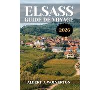 ELSASS GUIDE DE VOYAGE 2026: Découvrez les attraits, hébergements et activités de l'Alsace.Conseils pratiques et informations locales