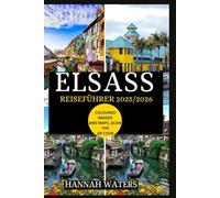 ELSASS REISEFÜHRER 2025/2026: Straßburg, Colmar Und Die Weinstraße Erkunden: Geheimtipps, Kulinarische Genüsse Und Kulturelle Wunder