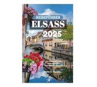 ELSASS REISEFÜHRER 2025: Ihr Reisepass für ein unvergessliches französisches Abenteuer