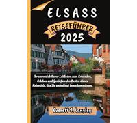 ELSASS REISEFÜHRER 2025: Ihr unverzichtbarer Leitfaden zum Erkunden, Erleben und Genießen des Besten dieses Reiseziels, das Sie unbedingt besuchen müssen. ("Epische Reiseziele Reihe")