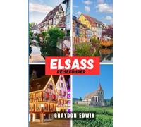 ELSASS REISEFÜHRER 2025: Top-Attraktionen, Übernachtungsmöglichkeiten, berühmte Sehenswürdigkeiten und Abenteuer für den modernen Entdecker.