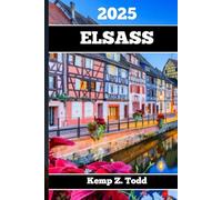 ELSASS REISEFÜHRER 2025: Wichtige Informationen und Tipps zur Vorbereitung Ihrer Reise: A les, was Sie vor Ihrer Reise wissen so lten