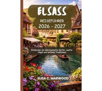 ELSASS Reiseführer 2026-2027: Entdecken Sie märchenhafte Dörfer, sanfte Hügel und zeitlose Traditionen