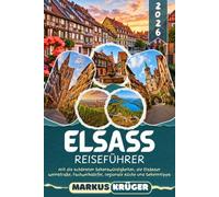 ELSASS REISEFÜHRER 2026: Entdecke Straßburg, Colmar, Riquewihr, Eguisheim und die Vogesen - Die schönsten Sehenswürdigkeiten, die Elsässer Weinstraße, ... detaillierte Reiserouten für jeden Reisetyp