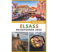 Elsass Reiseführer 2026 (Vollfarbe): Entdecken Sie märchenhafte Dörfer, Weinberge und verborgene Schätze im Herzen der bezaubernden französischen Weinregion