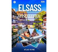 ELSASS REISEFÜHRER 2026: Weinstraßen, Fachwerkdörfer, Burgen und Kultur im Herzen Europas