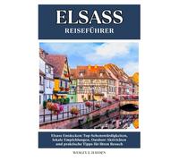 ELSASS REISEFÜHRER: Top-Sehenswürdigkeiten, lokale Empfehlungen, Outdoor-Aktivitäten und praktische Tipps für Ihren Besuch