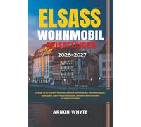 ELSASS WOHNMOBIL REISEFÜHRER 2026-2027: Entdecken Sie die Elsassische Weinstraße, malerische Panoramastraßen, Wohnmobilstellplätze, Campingplätze, ... Weihnachtsmärkte und praktische Reisetipps.