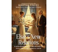 Elsie's New Relations By Martha Finley (Illustrated & Annotated): A Heartwarming 19th-Century Saga of Faith, Family, and Domestic Virtue