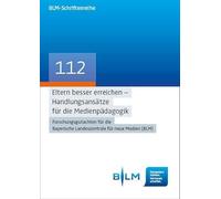 Eltern besser erreichen - Handlungsansätze für die Medienpädagogik: Forschungsgutachten für die Bayerische Landeszentrale für neue Medien (BLM): 112