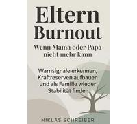Eltern Burnout - Wenn Mama oder Papa nicht mehr kann: Warnsignale erkennen, Kraftreserven aufbauen und als Familie wieder Stabilität finden