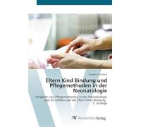 Eltern Kind Bindung und Pflegemethoden in der Neonatologie: Vergleich von Pflegemethoden in der Neonatologie und ihr Einfluss auf die Eltern-Kind-Bindung. 2. Auflage