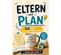 Eltern mit Plan - 150 Dinge, die Eltern wissen sollten: Geschenk für Mama und Papa - Elternwissen, Schwangerschaft, Geburt, Familienalltag, Pubertät und lustige Fakten für Eltern und werdende Eltern