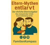 Eltern-Mythen entlarvt: Der ehrliche Elternratgeber: Was niemand über Schlaf, Essen & Bindung verrät (FamilienKompass - Echt. Unzensiert. Liebenswert.)