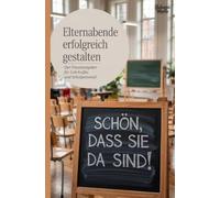 Elternabende erfolgreich gestalten: Der Praxisratgeber für Lehrkräfte und Schulpersonal - Von der Planung bis zur Nachbereitung