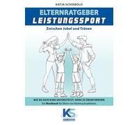 Elternratgeber Leistungssport Ein Workbook für Eltern von Kindern im Leistungssport - wie kann ich mein Kind am besten unterstützen statt zu überfordern: Zwischen Jubel und Tränen