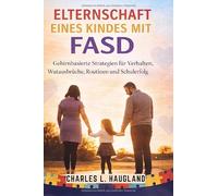 Elternschaft eines Kindes mit FASD: Gehirnbasierte Strategien für Verhalten, Wutausbrüche, Routinen und Schulerfolg