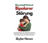 Elternschaft Kind mit bipolarer Störung: Praktische Strategien zum Umgang mit emotionalen Zusammenbrüchen und Stimmungsschwankungen bei gleichzeitiger Stärkung der familiären Bindungen