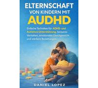 ELTERNSCHAFT VON KINDERN MIT AUDHD: Einfache Techniken für ADHS- und Autismus-Unterstützung, besseres Verhalten, emotionales Gleichgewicht und stärkere Beziehungen.